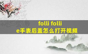 folli follie手表后盖怎么打开视频